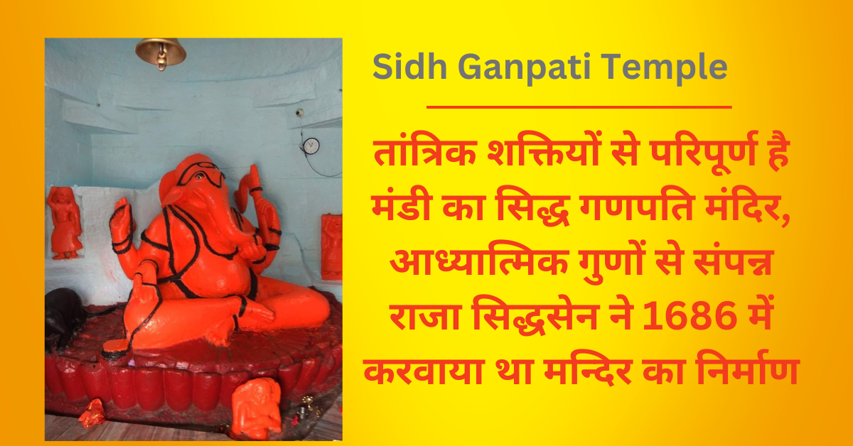 Sidh Ganpati Temple : तांत्रिक शक्तियों से परिपूर्ण है मंडी का सिद्ध गणपति मंदिर, आध्यात्मिक गुणों से संपन्न राजा सिद्धसेन ने 1686 में करवाया था मन्दिर का निर्माण