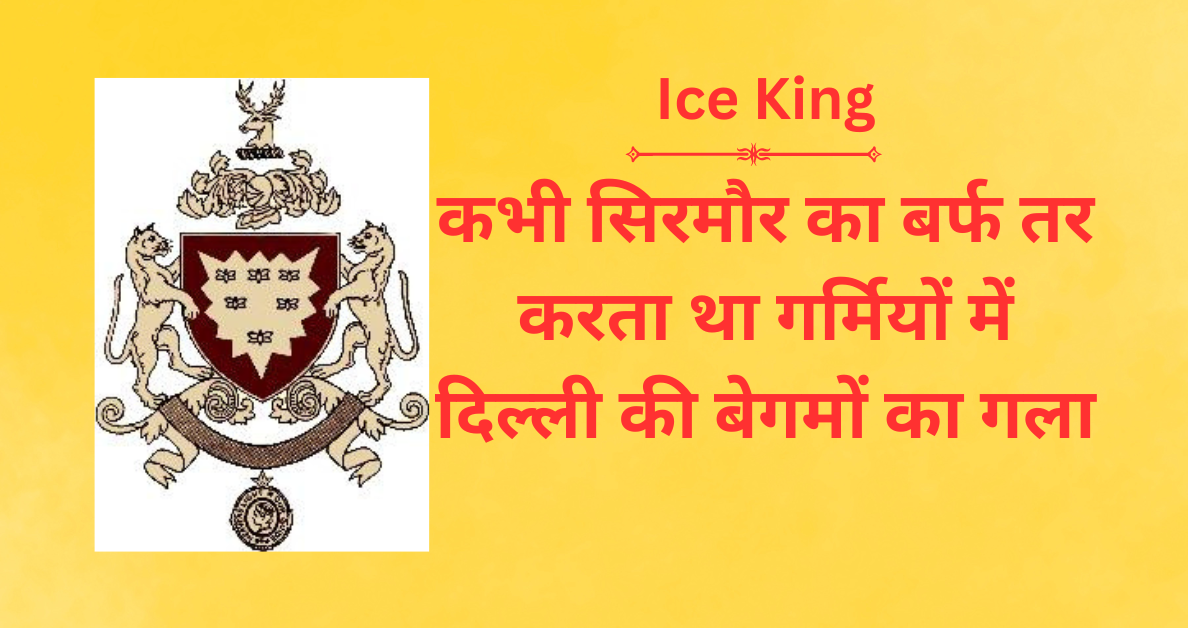 Ice King सिरमौर का बर्फ तर करता था  दिल्ली की बेगमों का गला