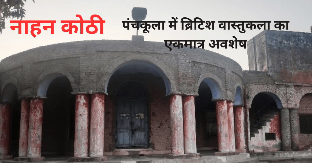 160 saal Purani Nahan Kothi : पंचकूला में ब्रिटिश वास्तुकला का एकमात्र अवशेष