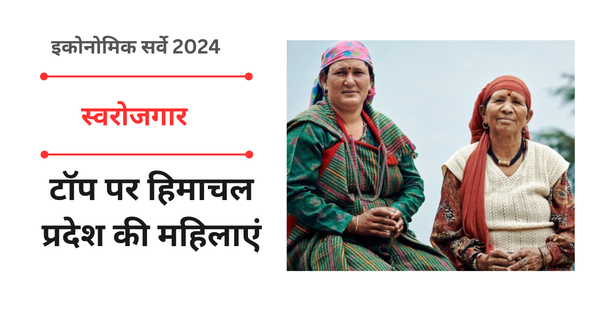 इकोनोमिक सर्वे 2024 : स्वरोजगार में टॉप पर हिमाचल प्रदेश की महिलाएं