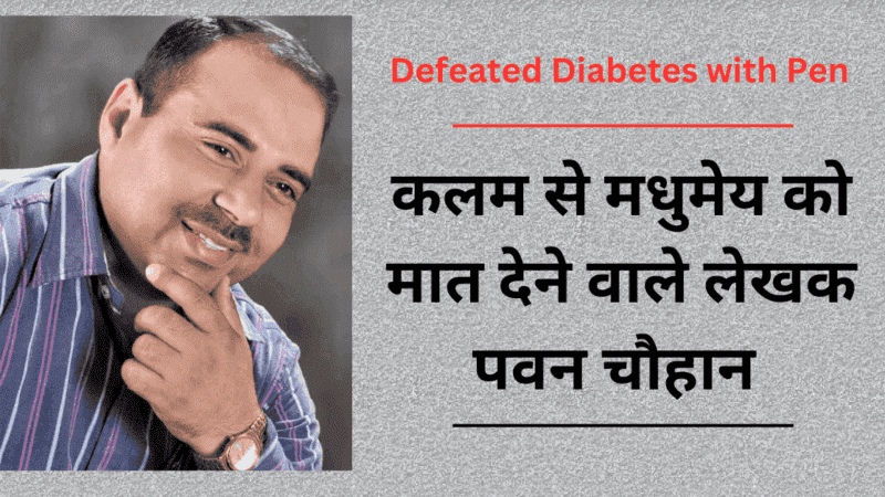 Defeated Diabetes with Pen : कलम से मधुमेय को मात देने वाले लेखक पवन चौहान