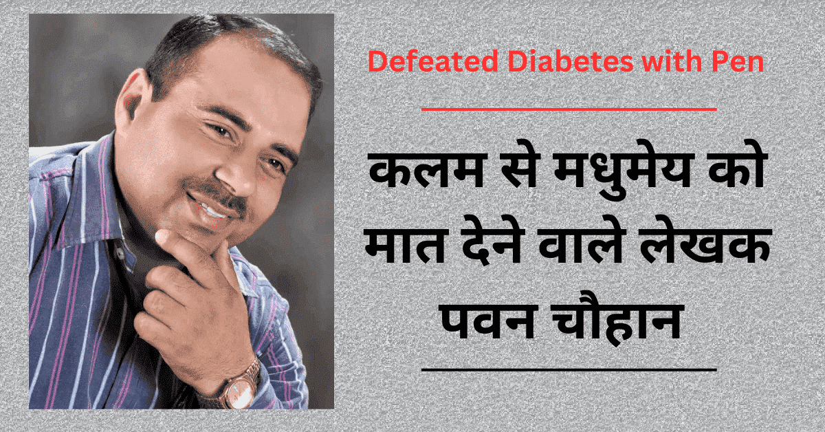 Defeated Diabetes with Pen : कलम से मधुमेय को मात देने वाले लेखक पवन चौहान