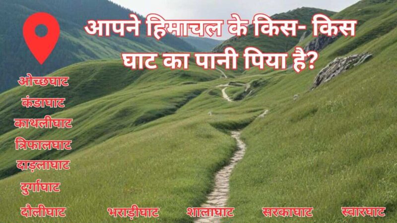 आपने हिमाचल के किस- किस घाट का पानी पिया है?