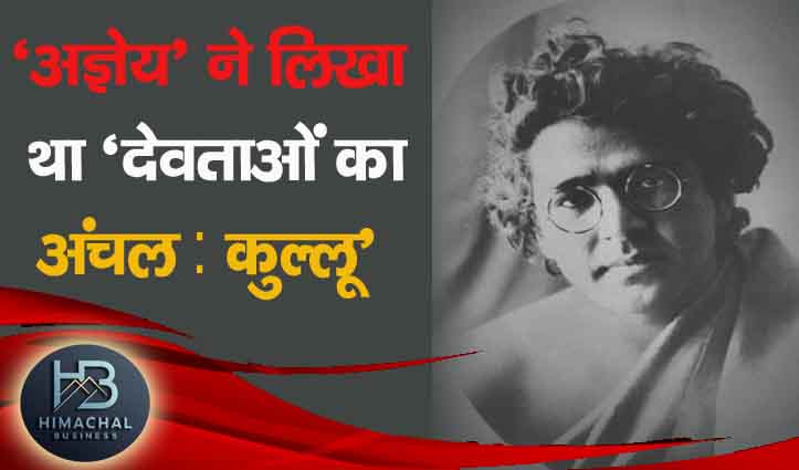 यात्रा संस्मरण : जुलाई 1935 में कुल्लू- मनाली प्रवास के दौरान ’अज्ञेय’ ने लिखा था ‘देवताओं का अंचल : कुल्लू’